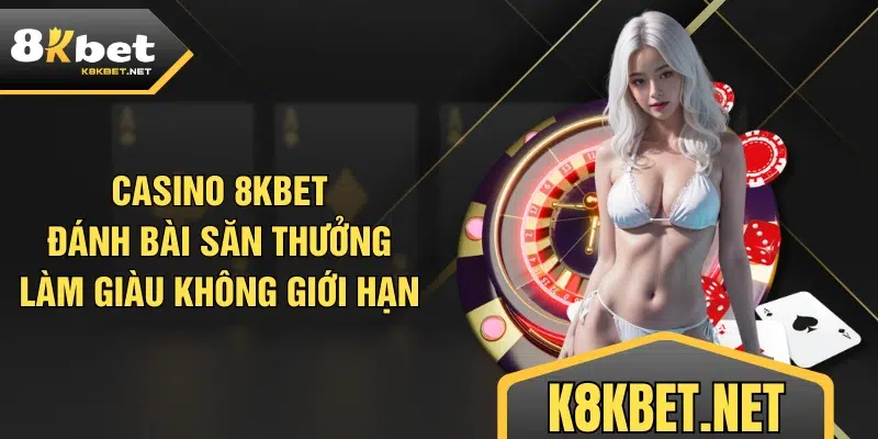 Casino 8KBET - Đánh Bài Săn Thưởng, Làm Giàu Không Giới Hạn