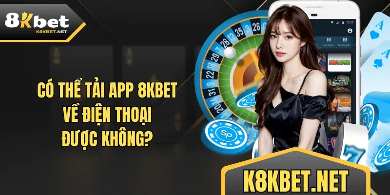 Có thể tải app 8KBET về điện thoại được không?