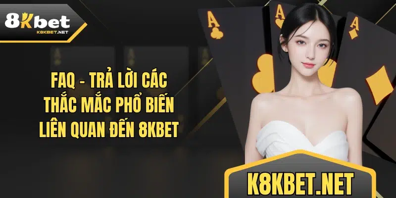 FAQ - Trả lời các thắc mắc phổ biến liên quan đến 8KBET