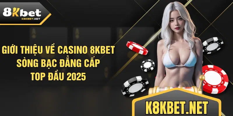 Giới thiệu về Casino 8KBET - Sòng bạc đẳng cấp top đầu 2025