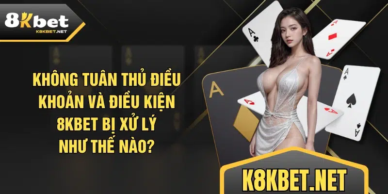 Không tuân thủ điều khoản và điều kiện 8KBET bị xử lý như thế nào?