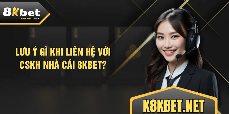 Lưu ý gì khi liên hệ với CSKH nhà cái 8KBET?
