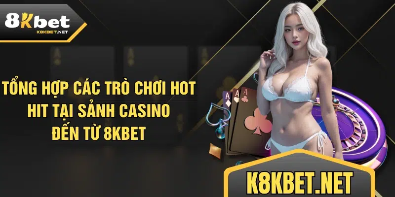 Tổng hợp các trò chơi hot hit tại sảnh Casino đến từ 8KBET